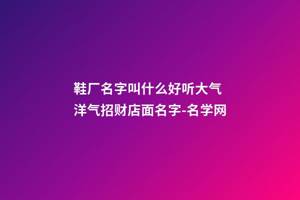 鞋厂名字叫什么好听大气 洋气招财店面名字-名学网-第1张-公司起名-玄机派